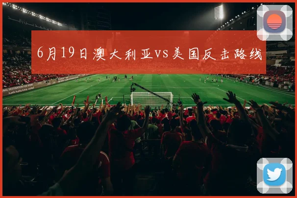 6月19日澳大利亚vs美国反击路线
