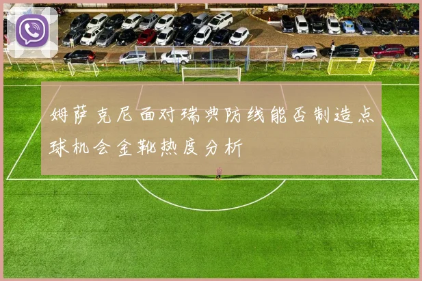 姆萨克尼面对瑞典防线能否制造点球机会金靴热度分析