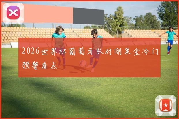 2026世界杯葡萄牙队对刚果金冷门预警看点
