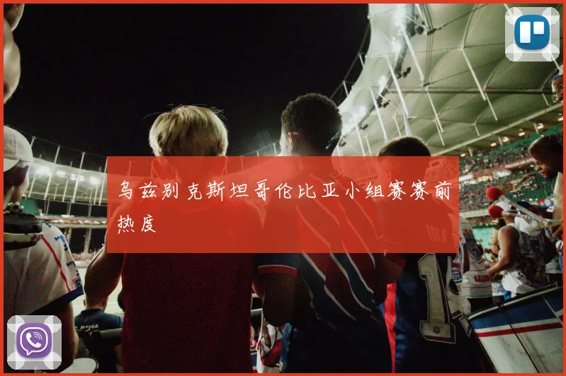 乌兹别克斯坦哥伦比亚小组赛赛前热度