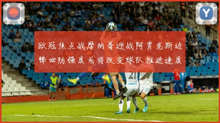 欧冠焦点战摩纳哥迎战阿贾克斯边锋回防强度或将改变球队推进速度