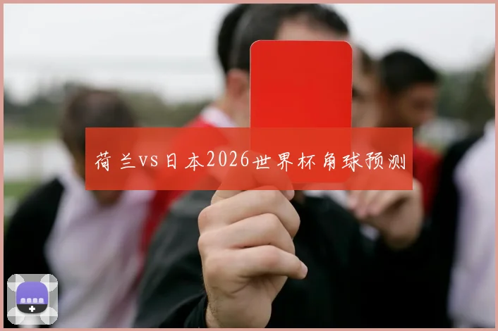 荷兰vs日本2026世界杯角球预测