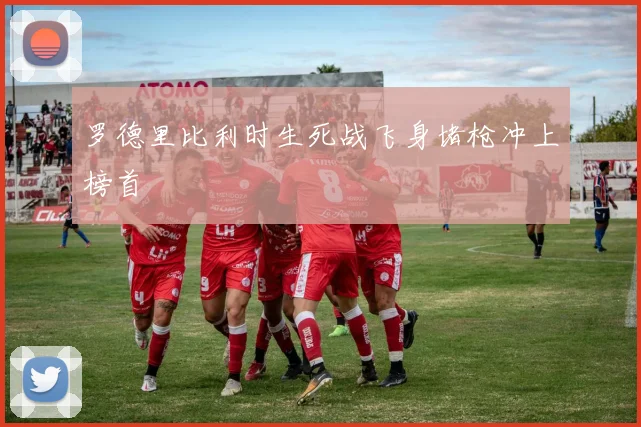 罗德里比利时生死战飞身堵枪冲上榜首