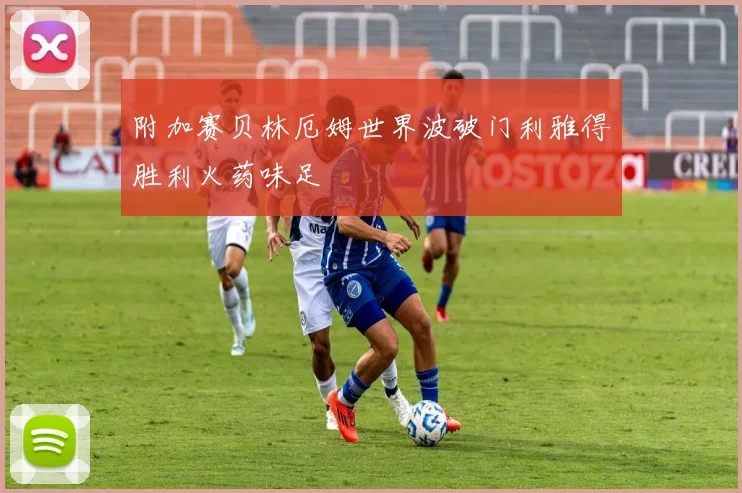 附加赛贝林厄姆世界波破门利雅得胜利火药味足