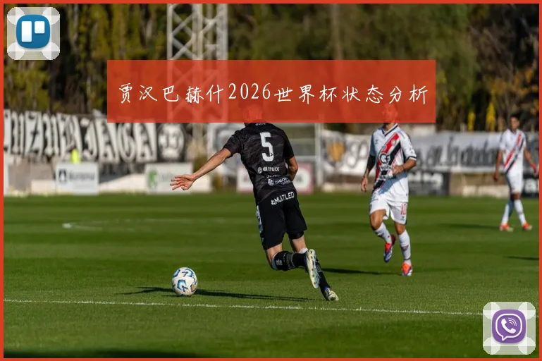 贾汉巴赫什2026世界杯状态分析