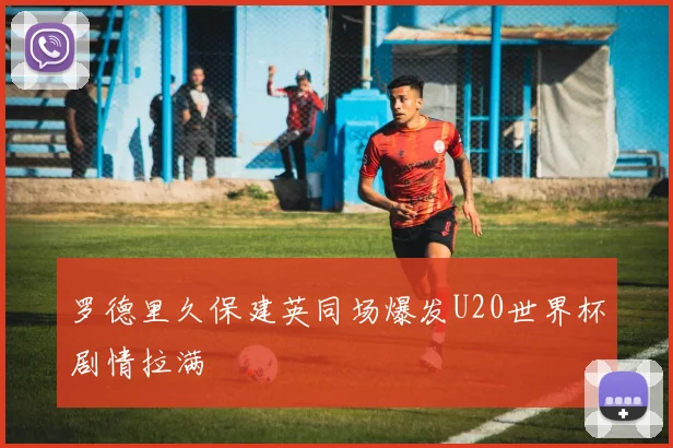 罗德里久保建英同场爆发U20世界杯剧情拉满
