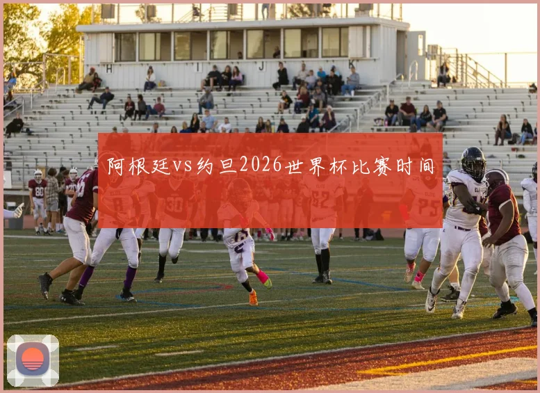 阿根廷vs约旦2026世界杯比赛时间