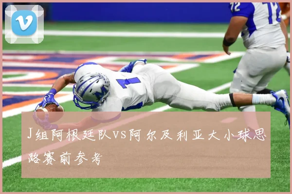 J组阿根廷队vs阿尔及利亚大小球思路赛前参考