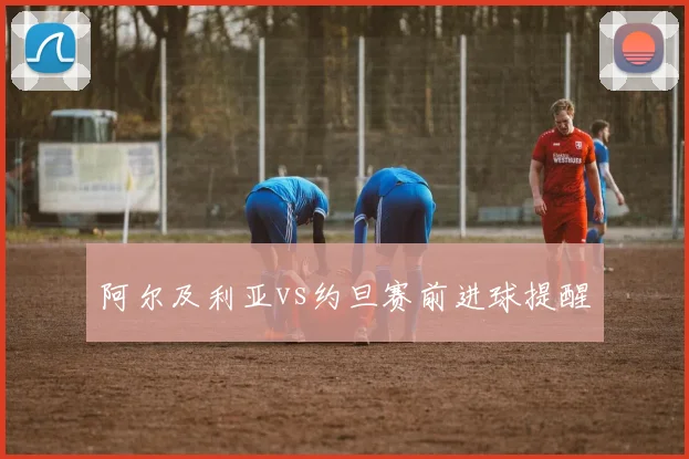 阿尔及利亚vs约旦赛前进球提醒