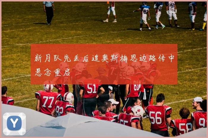 新月队先丢后追奥斯梅恩边路传中悬念重启