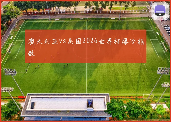 澳大利亚vs美国2026世界杯爆冷指数