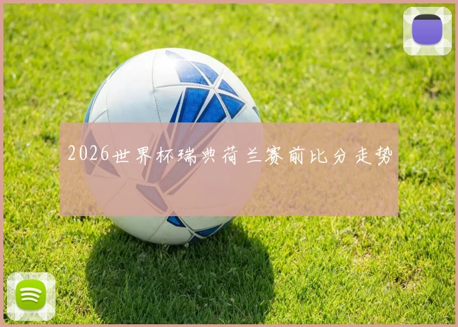 2026世界杯瑞典荷兰赛前比分走势