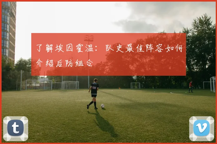 了解埃因霍温：队史最佳阵容如何介绍后防组合
