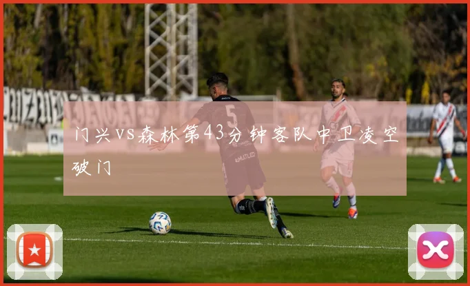 门兴vs森林第43分钟客队中卫凌空破门