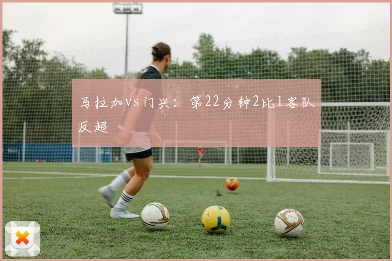 马拉加vs门兴：第22分钟2比1客队反超