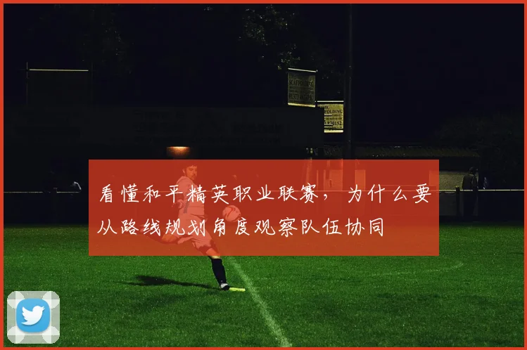 看懂和平精英职业联赛，为什么要从路线规划角度观察队伍协同