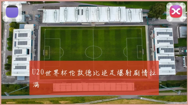 U20世界杯伦敦德比逆足爆射剧情拉满