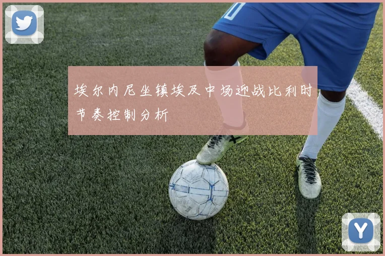 埃尔内尼坐镇埃及中场迎战比利时节奏控制分析