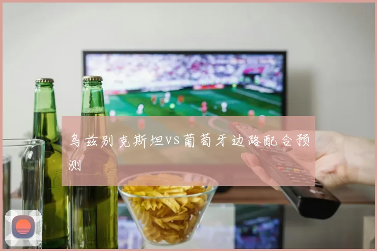 乌兹别克斯坦vs葡萄牙边路配合预测