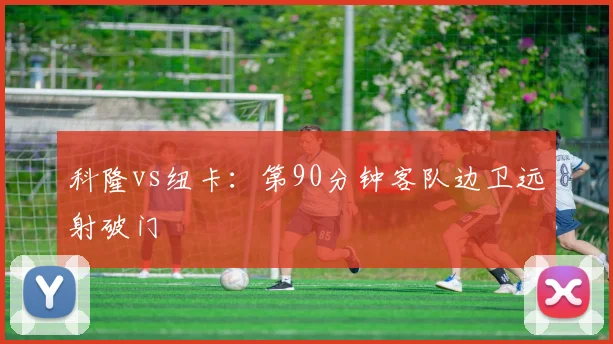 科隆vs纽卡：第90分钟客队边卫远射破门