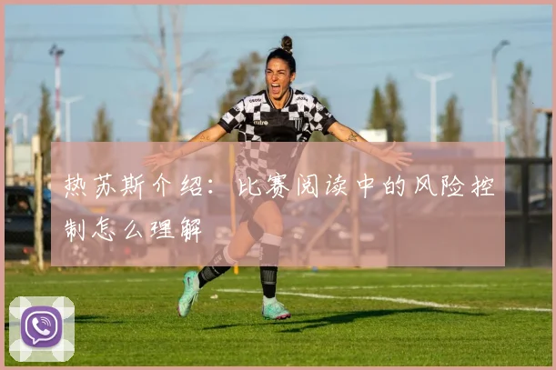 热苏斯介绍：比赛阅读中的风险控制怎么理解