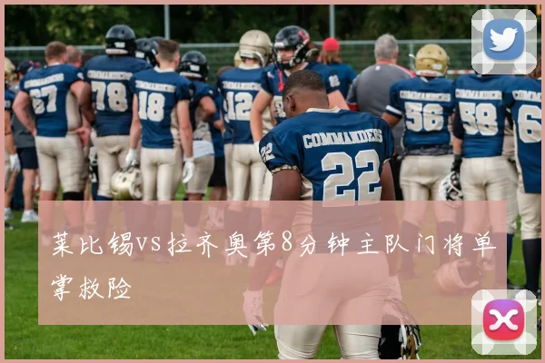 莱比锡vs拉齐奥第8分钟主队门将单掌救险