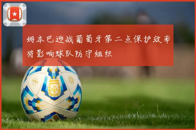 姆本巴迎战葡萄牙第二点保护效率将影响球队防守组织