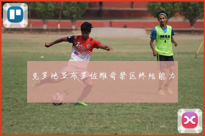 克罗地亚布罗佐维奇禁区终结能力
