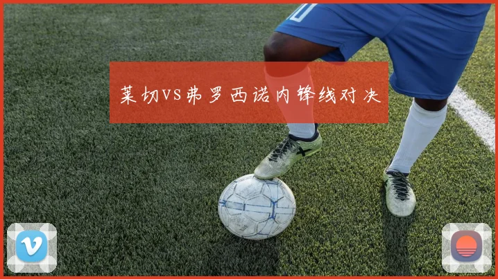 莱切vs弗罗西诺内锋线对决