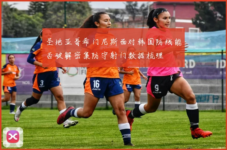 圣地亚哥希门尼斯面对韩国防线能否破解密集防守射门数据梳理