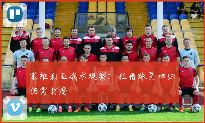 塞维利亚战术观察：租借球员回归仍需打磨